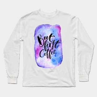 But first, coffee Long Sleeve T-Shirt